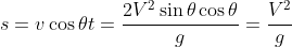 s = v \cos \theta t = \frac{2V^2\sin \theta \cos \theta}{g} = \frac{V^2}{g}